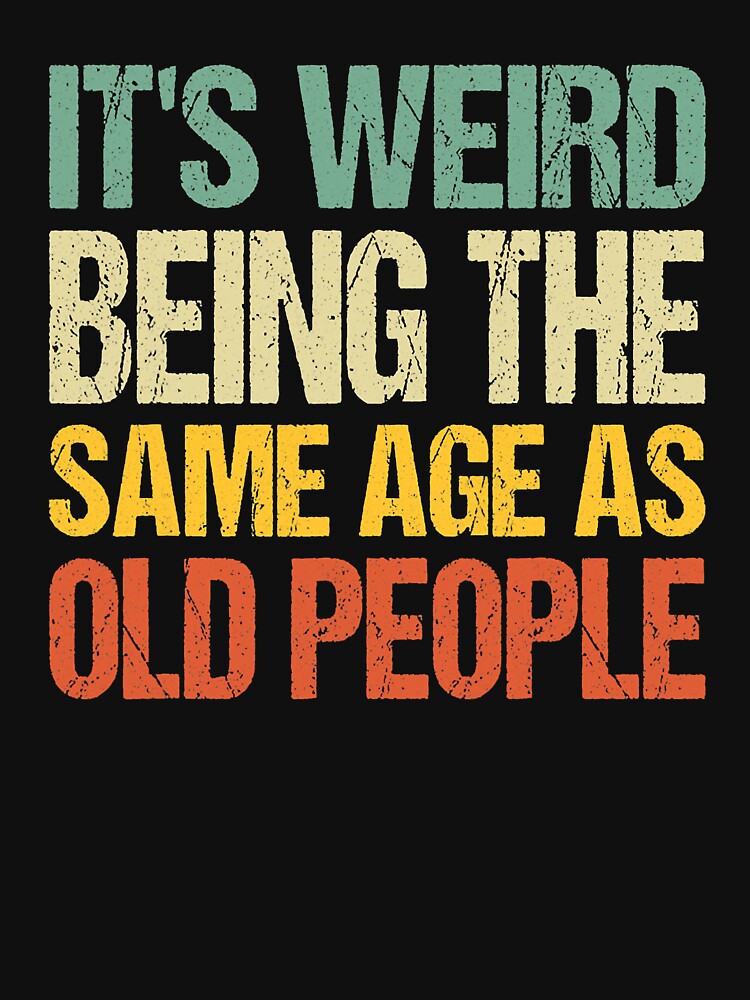 Discover it's weird being the same age as old people | Essential T-Shirt