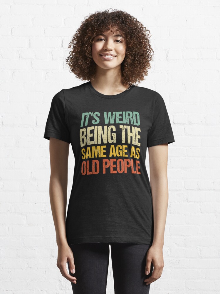 Discover it's weird being the same age as old people | Essential T-Shirt