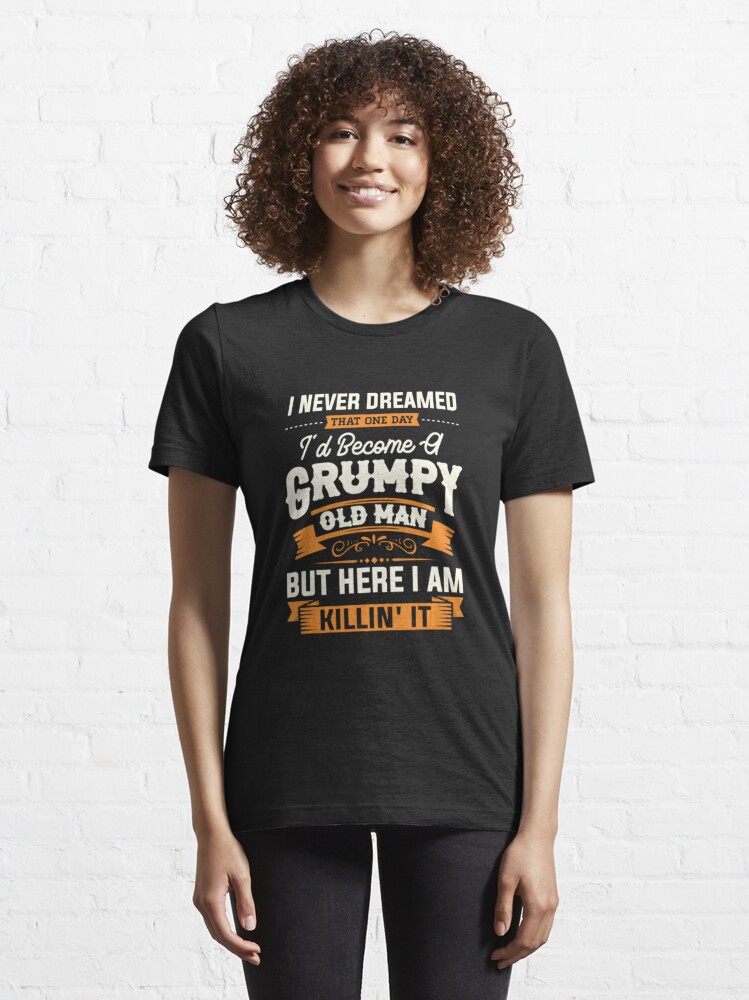 Mens I Never Dreamed That Id Become A Grumpy Old Man Grandpa Shirt - Bring  Your Ideas, Thoughts And Imaginations Into Reality Today