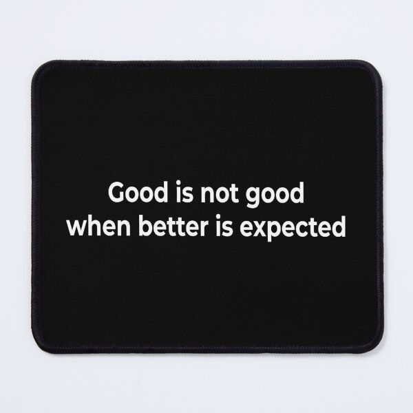 Item preview, Good is not good when better is expected designed and sold by KingPhilosopher.
