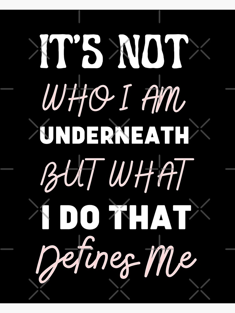 its-not-who-i-am-underneath-but-what-i-do-that-defines-me-most-iconic