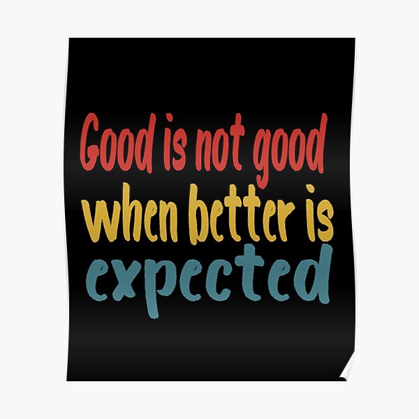 good-is-not-good-when-better-is-expected-poster-for-sale-by