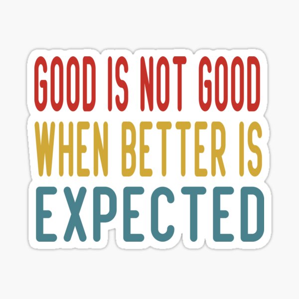 good-is-not-good-when-better-is-expected-sticker-for-sale-by