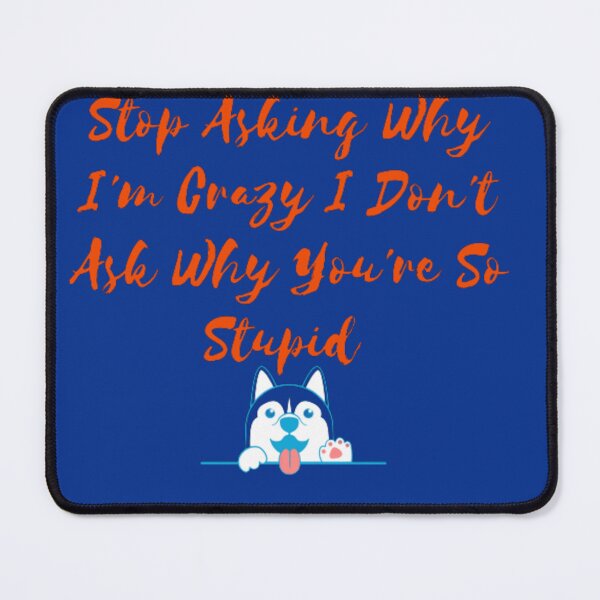Item preview, Stop Asking Why I'm Crazy I Don't Ask Why You're So Stupid designed and sold by LOUCAS6.
