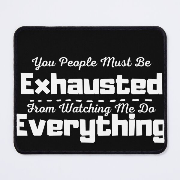 Item preview, You People Must Be Exhausted From Watching Me Do Everything  designed and sold by harry mac.