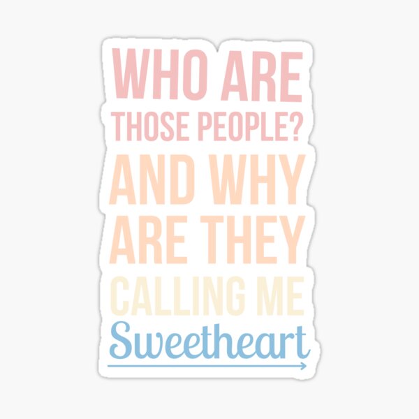 who-are-those-people-and-why-are-they-calling-me-sweetheart-sticker