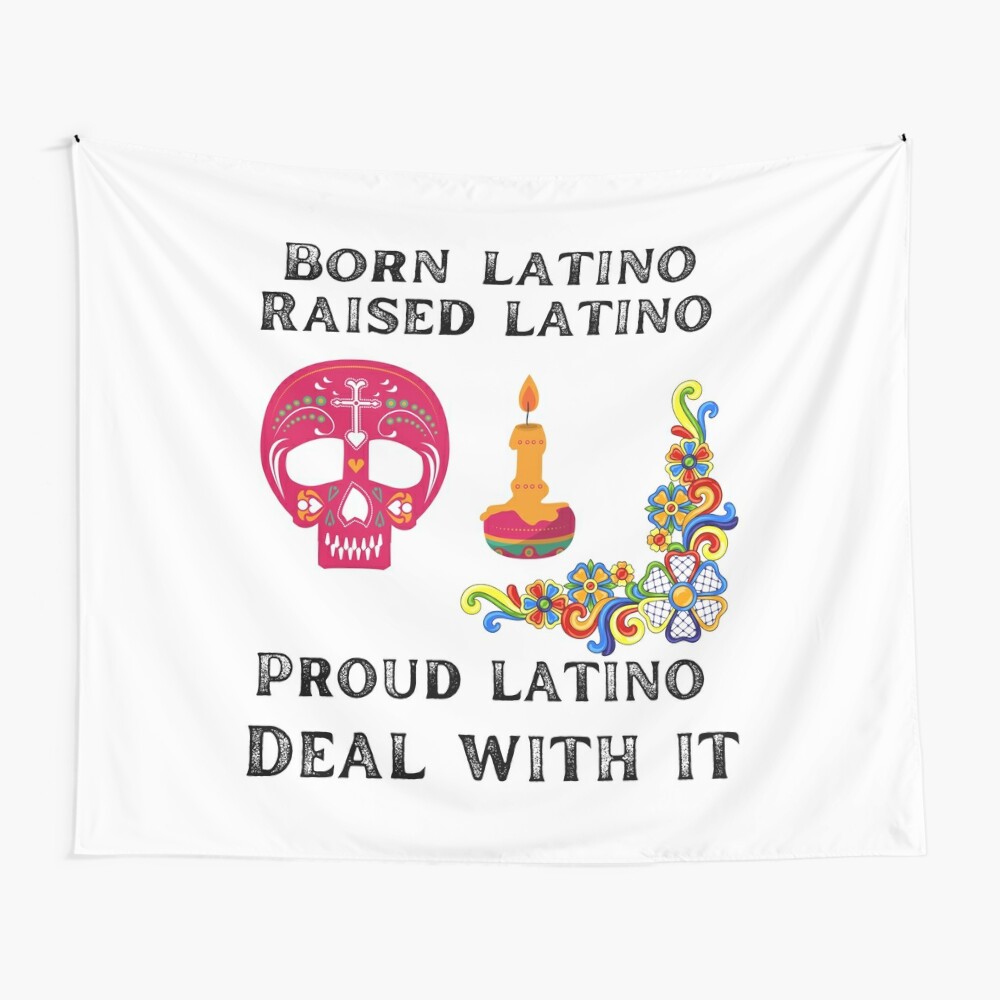 Born Latino raised Latino proud Latino deal with it