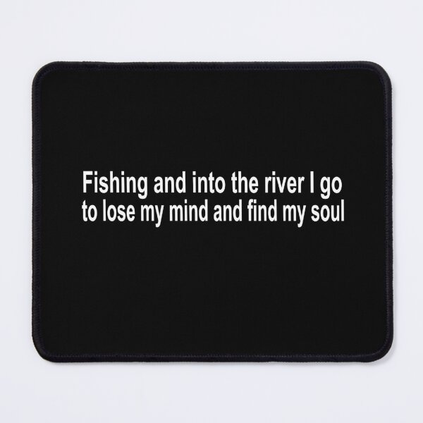 Item preview, fishing and into the river i go to lose my mind and find my soul designed and sold by SheIsAQueen.