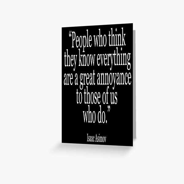 Isaac, Asimov, People who think they know everything are a great annoyance to those of us who do. Greeting Card