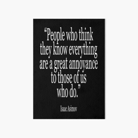 Isaac, Asimov, People who think they know everything are a great annoyance to those of us who do. Art Board Print