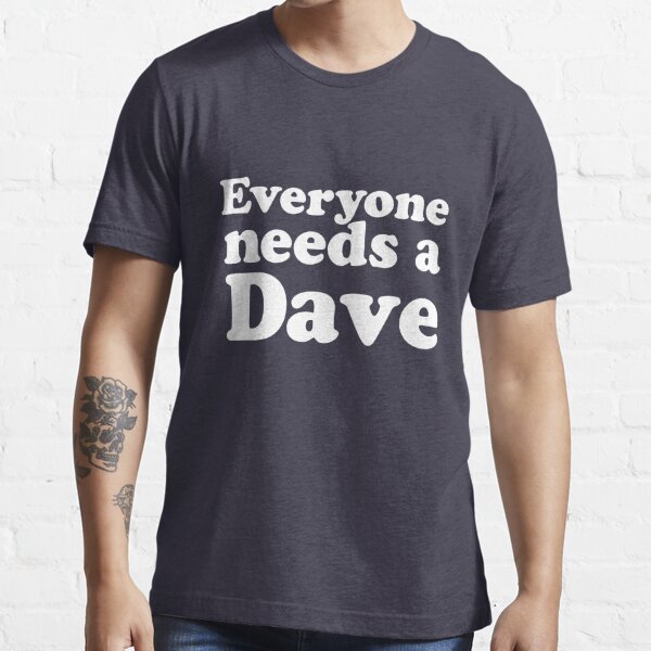 Everyone needs a Dave Essential T-Shirt