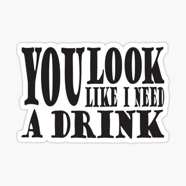 you-look-like-i-need-a-drink-funny-sarcastic-sticker-for-sale-by