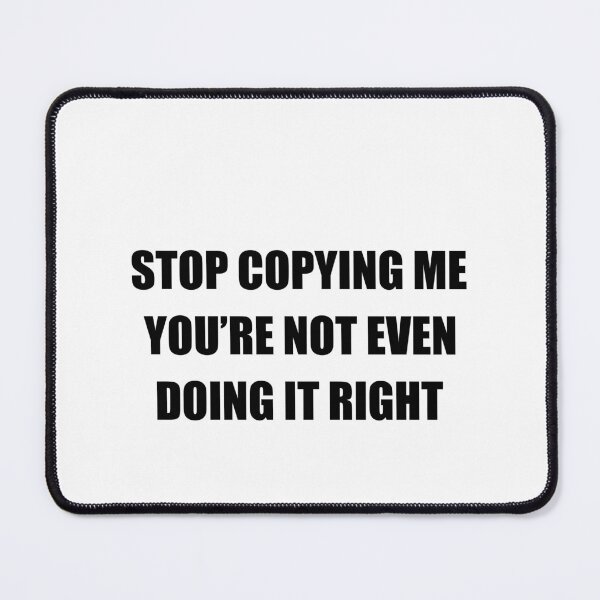 Item preview, Stop copying me You're not even doing it right designed and sold by QueendarChanse.