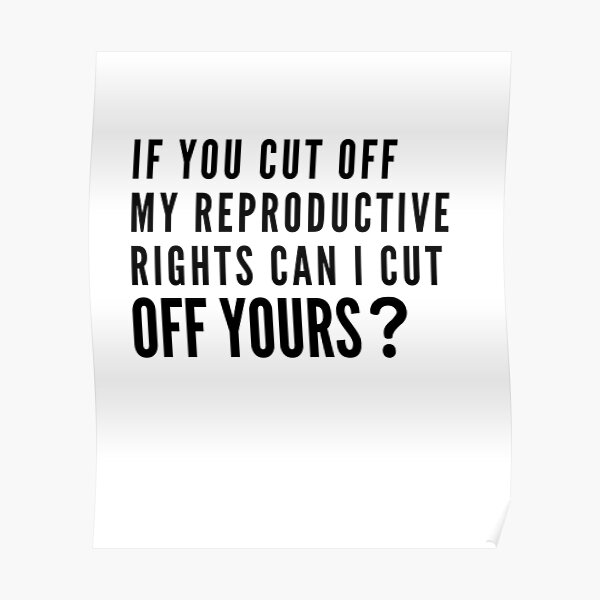 if-you-cut-off-my-reproductive-rights-can-i-cut-off-yours-poster-for