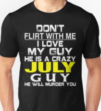 Don't Flirt with me I love My Guy He is a crazy JULY Guy He will murder you Unisex T-Shirt
