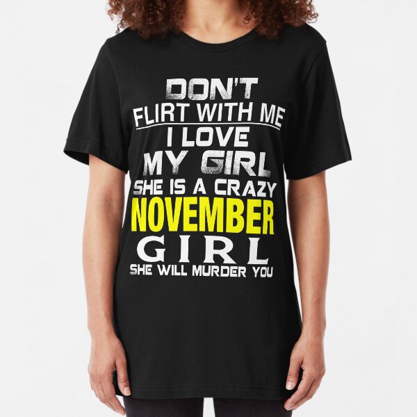 Don't Flirt with me I love My Girl She is a crazy NOVEMBER Girl She will murder you Slim Fit T-Shirt