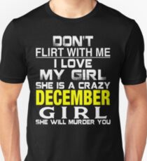 Don't Flirt with me I love My Girl She is a crazy DECEMBER Girl She will murder you Unisex T-Shirt