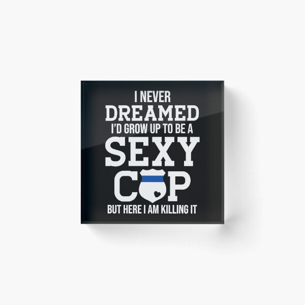 Item preview, I Never Dreamed I'd Grow Up To Be A Sexy Cop designed and sold by SunsetGloww.