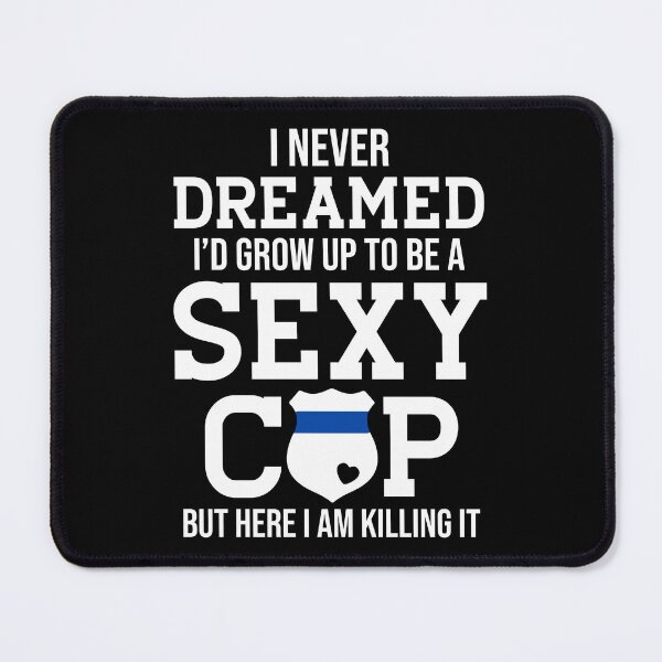 Item preview, I Never Dreamed I'd Grow Up To Be A Sexy Cop designed and sold by SunsetGloww.