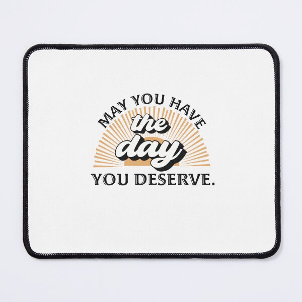 Item preview, May you have the day you deserve! designed and sold by 3 Suns Designs.