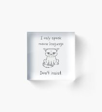 I only speak meow language. Don't insist funny quote Acrylic Block