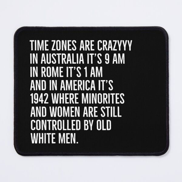 Item preview, Time zones are crazyyy In Australia it's 9 am In Rome it's 1 am And in America it's 1942 where minorites and women are still controlled by old white men. designed and sold by Tarun Bisht.