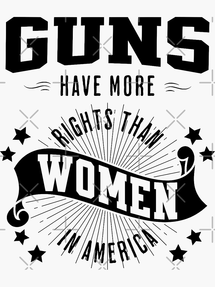 "Guns have more rights than women in America" Sticker for Sale by