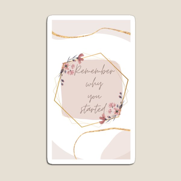 Remember why you started. With Flowers. Magnet