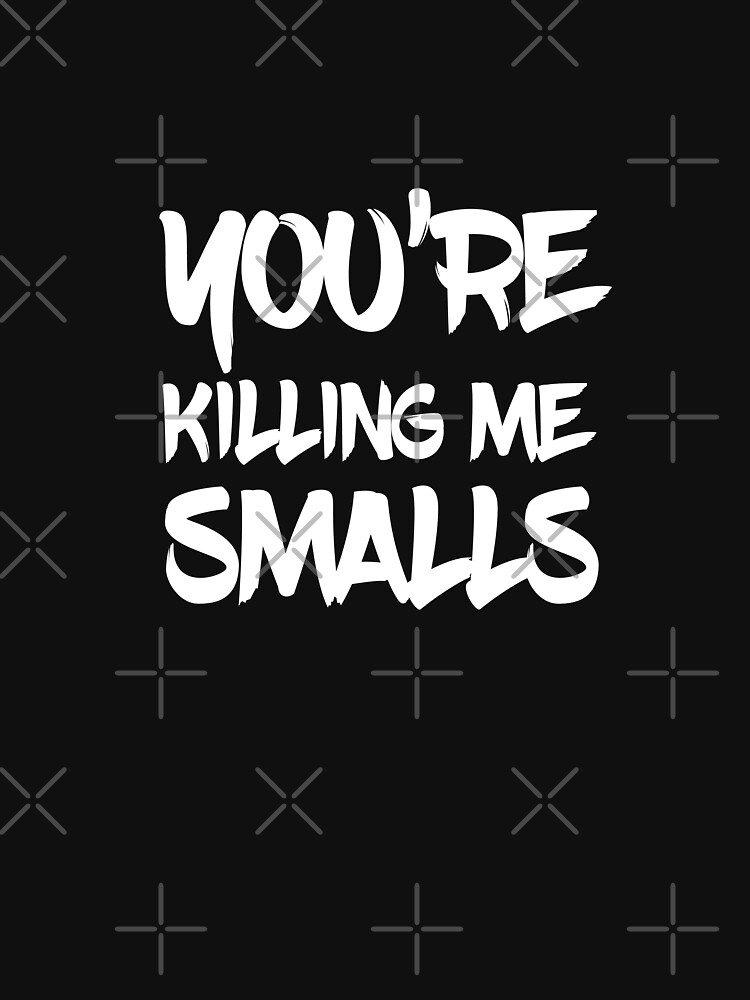 You Re Killing Me Smalls Cool Text Essential T Shirt For Sale By Vooart Redbubble