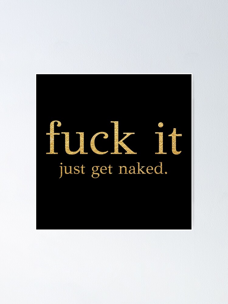 Fuck It Just Get Naked Gold Edition Poster For Sale By Pafdesign Redbubble