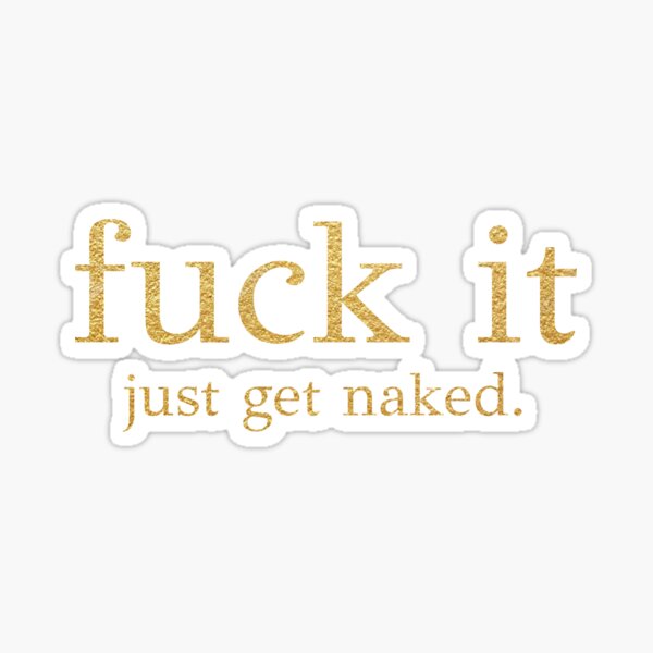 Fuck It Just Get Naked Gold Edition Sticker For Sale By Pafdesign