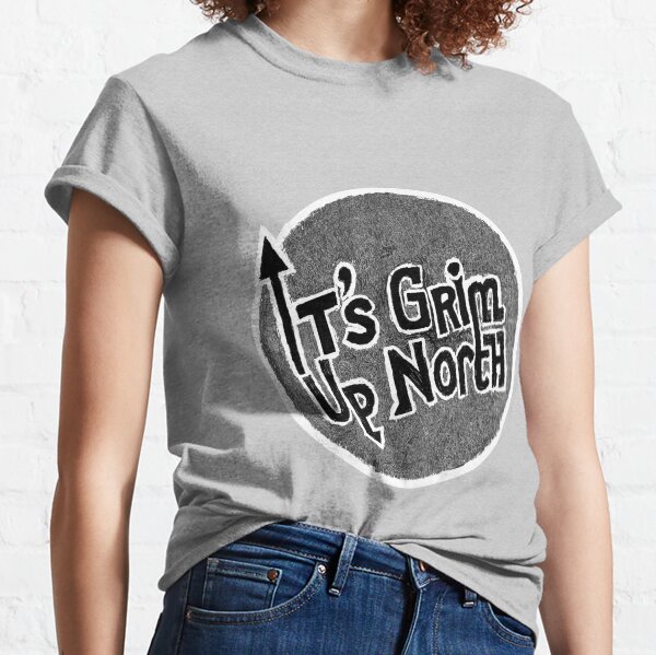 It's grim up North Classic T-Shirt