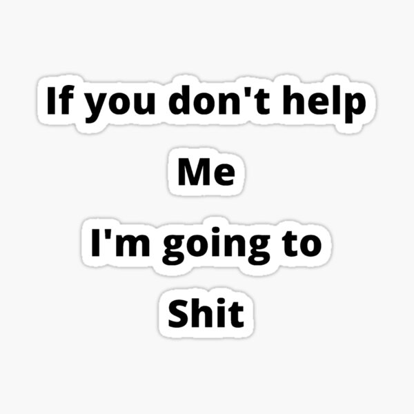 help-me-or-i-shall-shit-sticker-for-sale-by-deepinthemind-redbubble