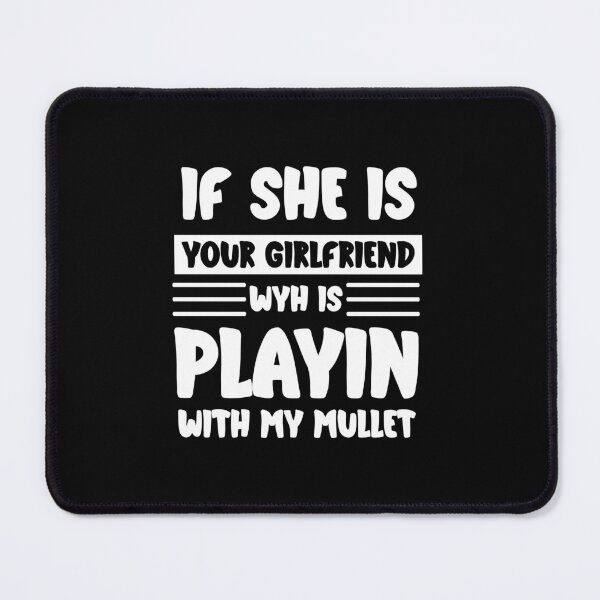 Item preview, if she is your girlfriend why is she playing with my mullet  designed and sold by abdoMounaim.