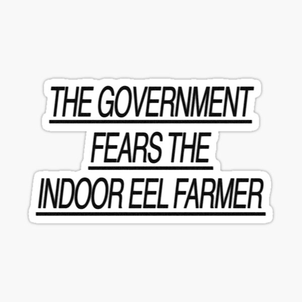 THE GOVERNMENT FEARS THE INDOOR EEL FARMER Sticker