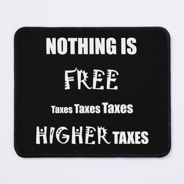 Item preview, Nothing is FREE taxes, taxes, taxes - HIGHER taxes designed and sold by Visual-Minds.