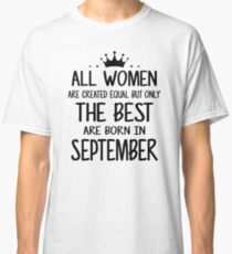All Women Are Created Equal But Only The Best Are Born In September Classic T-Shirt
