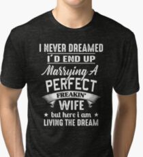 I Never Dreamed I'd End Up Marrying A Perfect Freakin' Wife Tri-blend T-Shirt