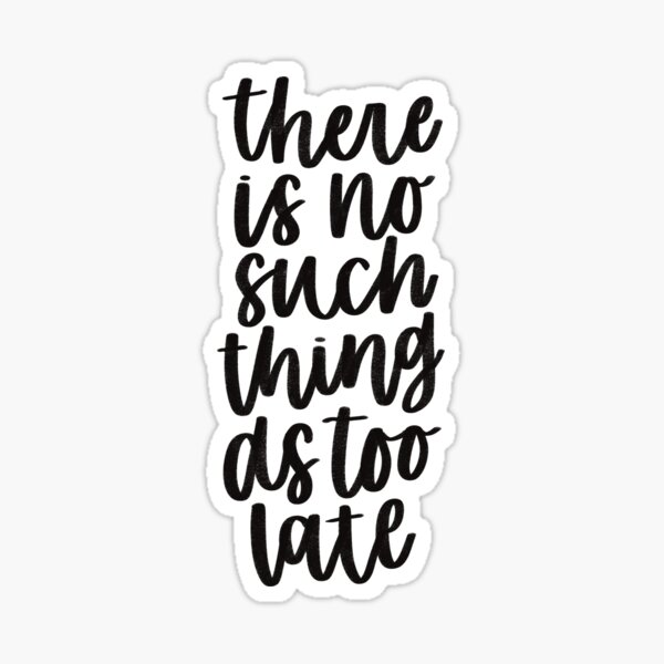 There Is No Such Thing As Too Late Sticker For Sale By Madebymeera