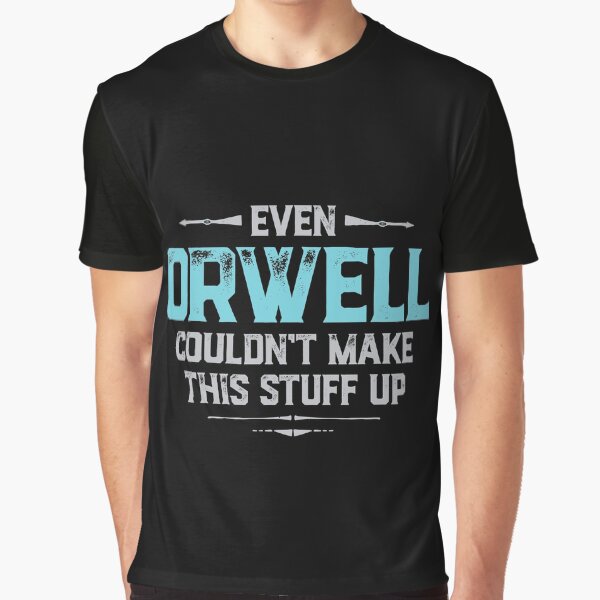 Even Orwell couldn't make this stuff up Graphic T-Shirt