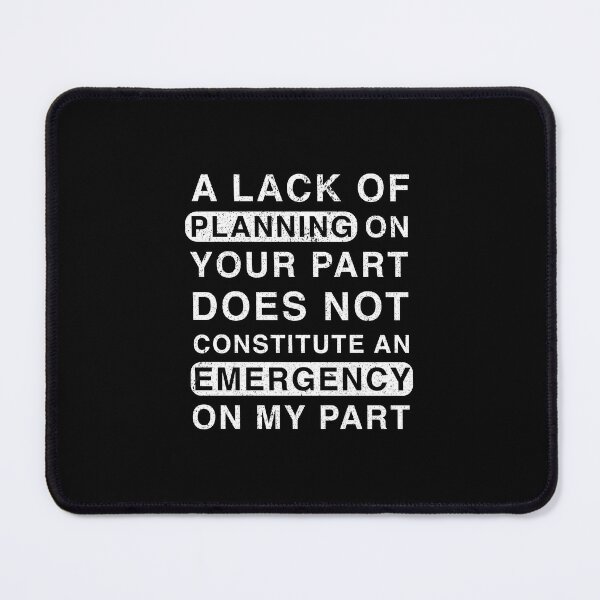 Item preview, A Lack Of Planning On Your Part Does Not Constitute An Emergency On My Part designed and sold by franktact.