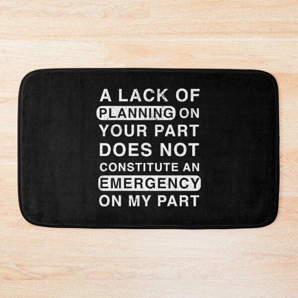 Item preview, A Lack Of Planning On Your Part Does Not Constitute An Emergency On My Part designed and sold by franktact.