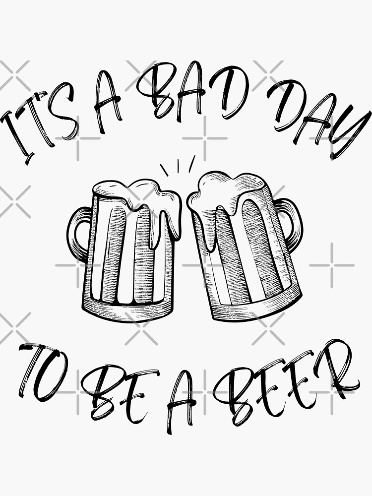 "it's bad day to be a beer" Sticker for Sale by Skayne | Redbubble