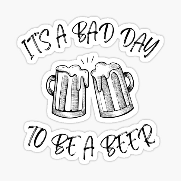 “it’s bad day to be a beer” Sticker for Sale by Skayne | Redbubble