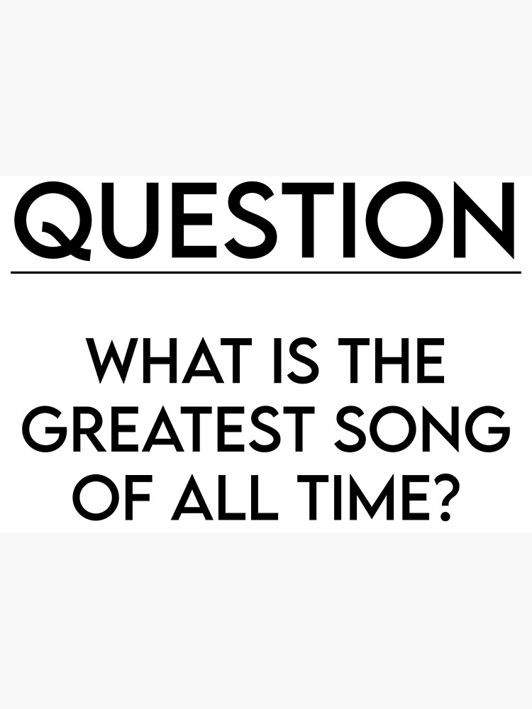 what-is-the-greatest-song-of-all-time-funny-sayings-poster-for-sale