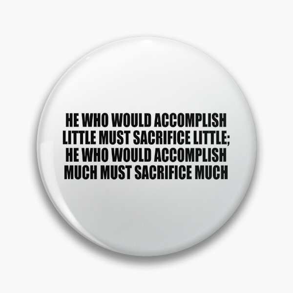 Item preview, He who would accomplish little must sacrifice little; he who would accomplish much must sacrifice much designed and sold by Colorfulandfun.