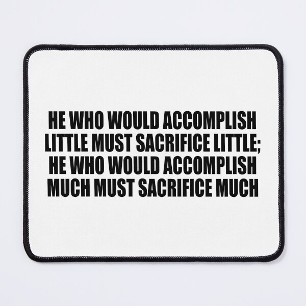 Item preview, He who would accomplish little must sacrifice little; he who would accomplish much must sacrifice much designed and sold by Colorfulandfun.