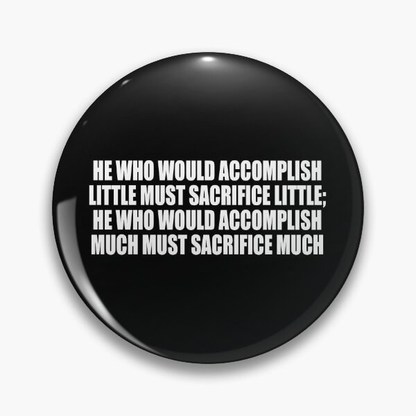 Item preview, He who would accomplish little must sacrifice little; he who would accomplish much must sacrifice much designed and sold by Colorfulandfun.