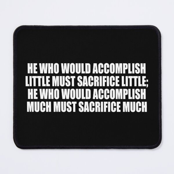 Item preview, He who would accomplish little must sacrifice little; he who would accomplish much must sacrifice much designed and sold by Colorfulandfun.