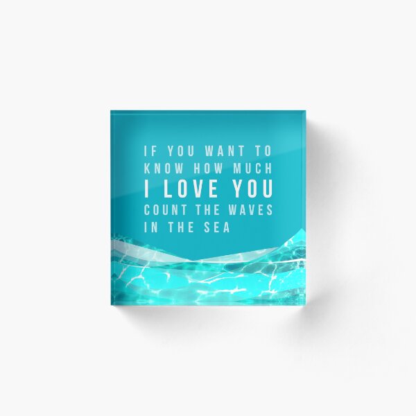 If you want to know how much I LOVE YOU count the waves in the sea Acrylic Block